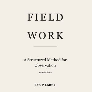 Cover of Field Work: A Structured Method for Observation, Second Edition, by Ian P. Loftus